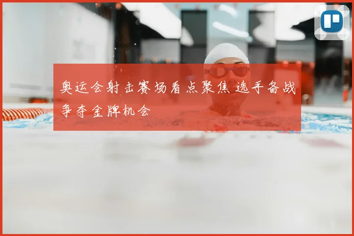 奥运会射击赛场看点聚焦 选手备战争夺金牌机会
