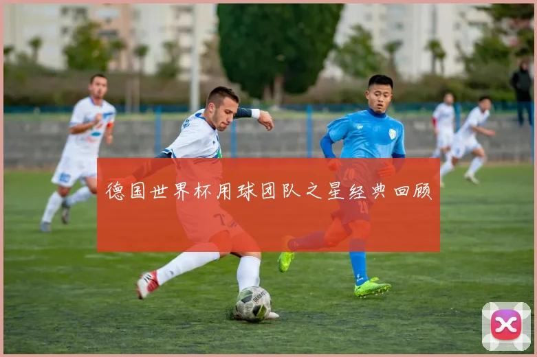 德国世界杯用球团队之星经典回顾