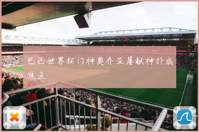 巴西世界杯门神奥乔亚屡献神扑成焦点