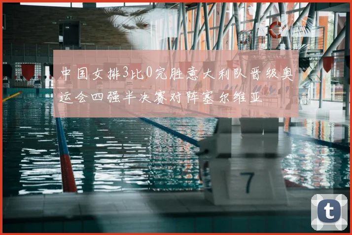中国女排3比0完胜意大利队晋级奥运会四强半决赛对阵塞尔维亚