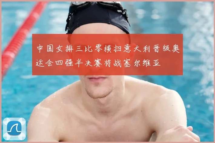 中国女排三比零横扫意大利晋级奥运会四强半决赛将战塞尔维亚