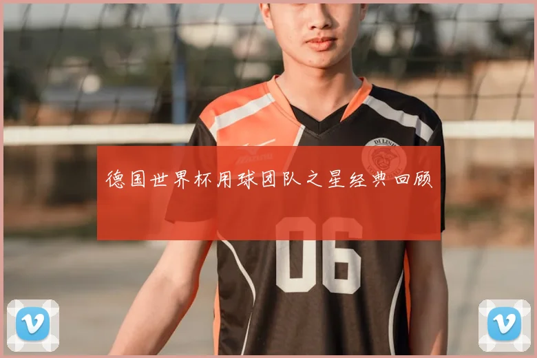 德国世界杯用球团队之星经典回顾