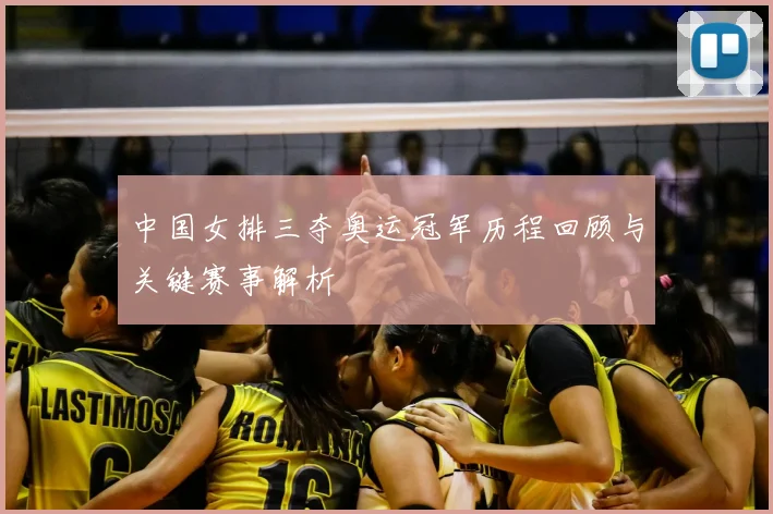 中国女排三夺奥运冠军历程回顾与关键赛事解析