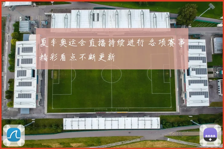 夏季奥运会直播持续进行 各项赛事精彩看点不断更新