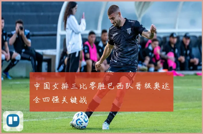 中国女排三比零胜巴西队晋级奥运会四强关键战