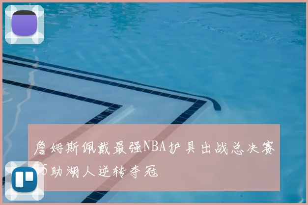 詹姆斯佩戴最强NBA护具出战总决赛G5助湖人逆转夺冠