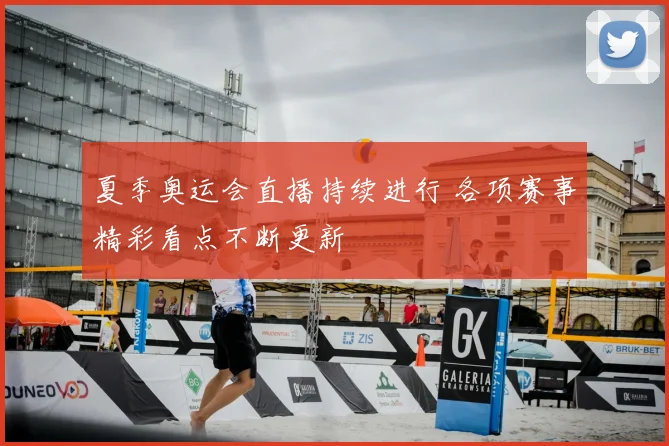 夏季奥运会直播持续进行 各项赛事精彩看点不断更新