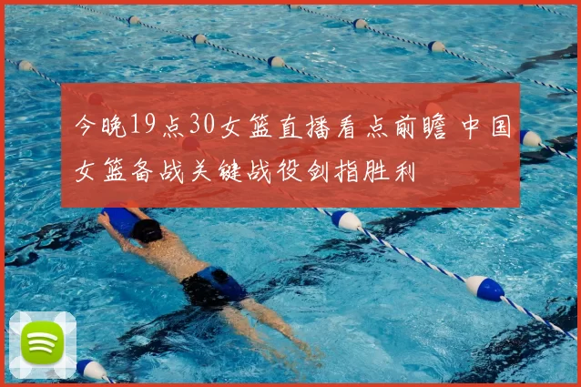 今晚19点30女篮直播看点前瞻 中国女篮备战关键战役剑指胜利
