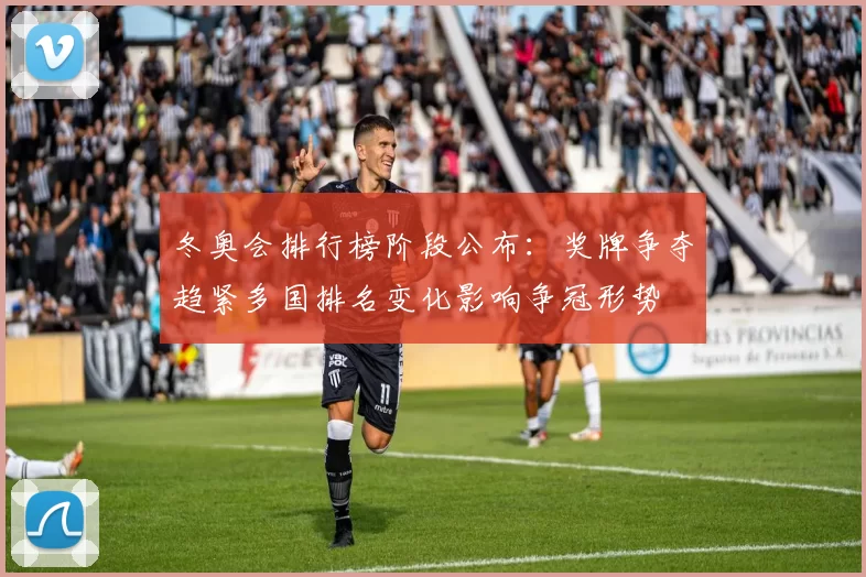 冬奥会排行榜阶段公布：奖牌争夺趋紧多国排名变化影响争冠形势