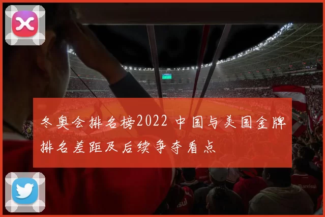 冬奥会排名榜2022 中国与美国金牌排名差距及后续争夺看点