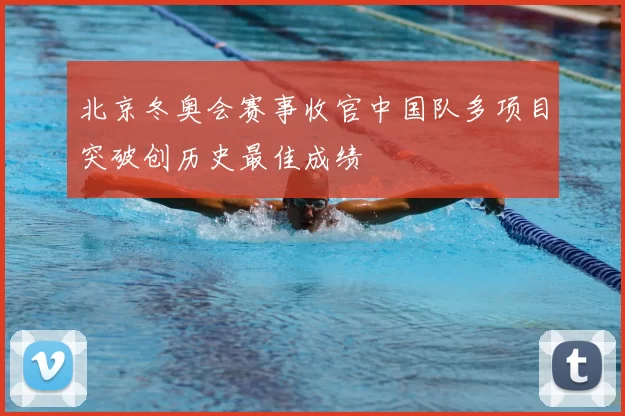 北京冬奥会赛事收官中国队多项目突破创历史最佳成绩