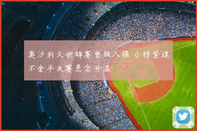 奥沙利文世锦赛晋级八强 小特紧追不舍半决赛悬念升温
