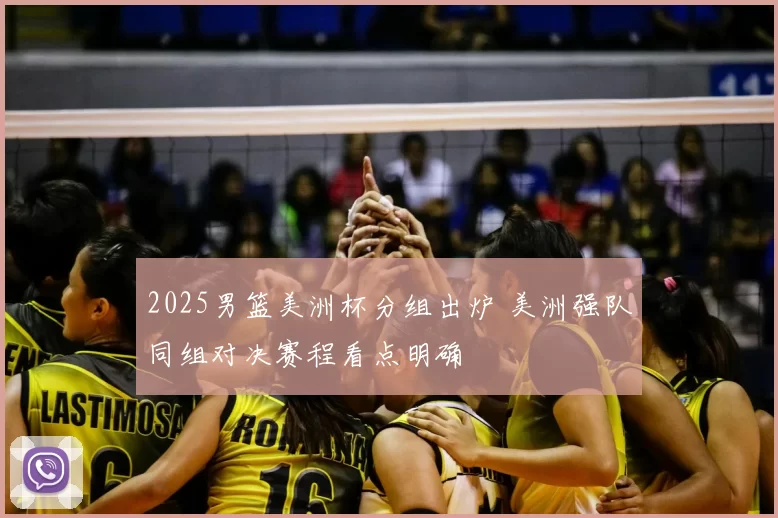 2025男篮美洲杯分组出炉 美洲强队同组对决赛程看点明确