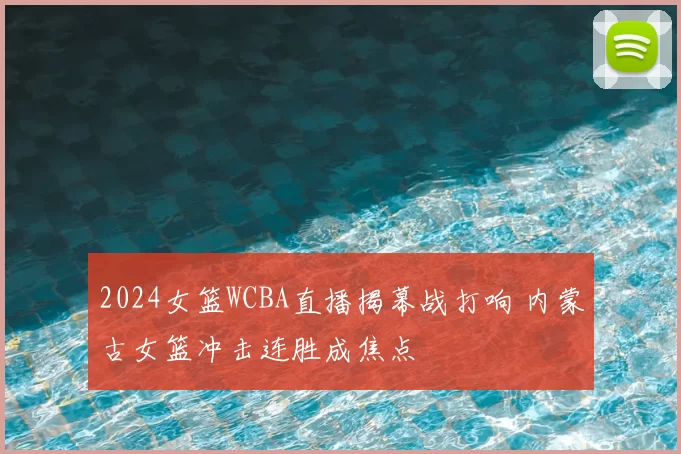 2024女篮WCBA直播揭幕战打响 内蒙古女篮冲击连胜成焦点