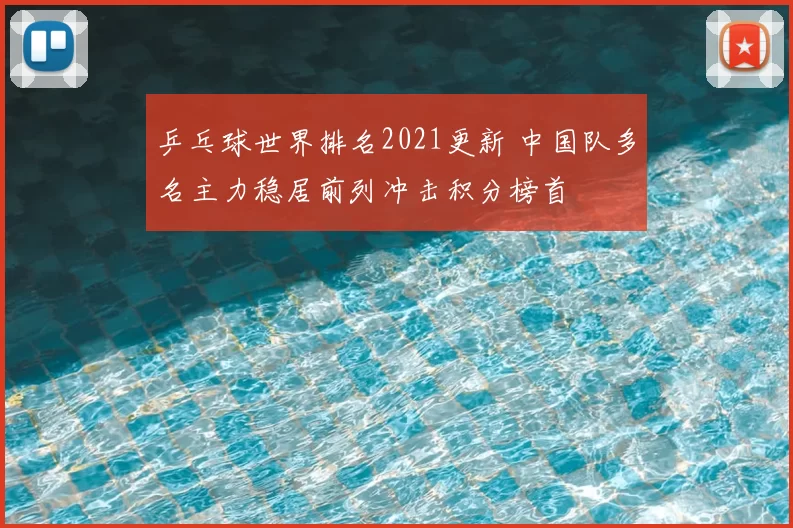 乒乓球世界排名2021更新 中国队多名主力稳居前列冲击积分榜首