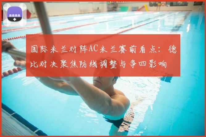 国际米兰对阵AC米兰赛前看点：德比对决聚焦防线调整与争四影响