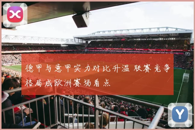 德甲与意甲实力对比升温 联赛竞争格局成欧洲赛场看点