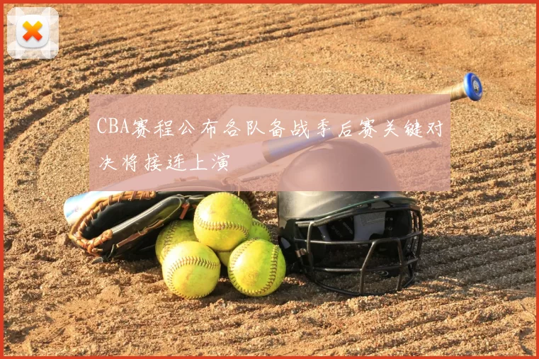 CBA赛程公布各队备战季后赛关键对决将接连上演