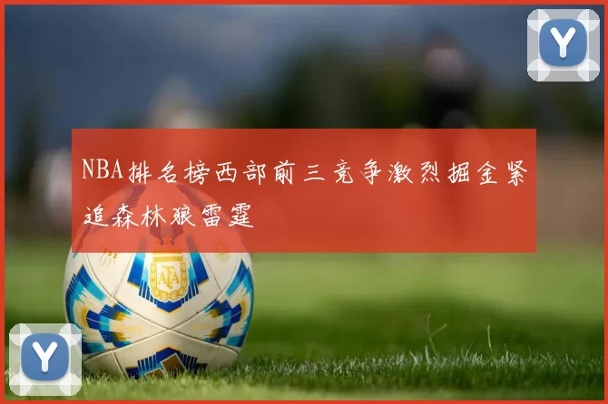 NBA排名榜西部前三竞争激烈掘金紧追森林狼雷霆