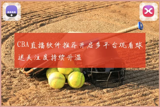 CBA直播软件推荐开启多平台观看球迷关注度持续升温