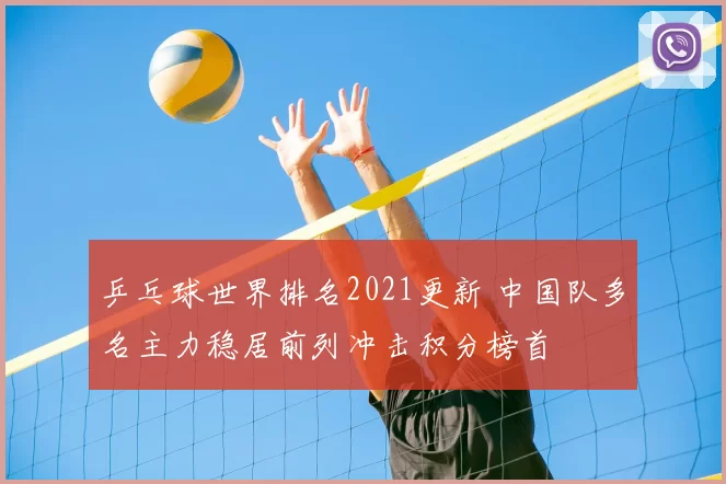 乒乓球世界排名2021更新 中国队多名主力稳居前列冲击积分榜首