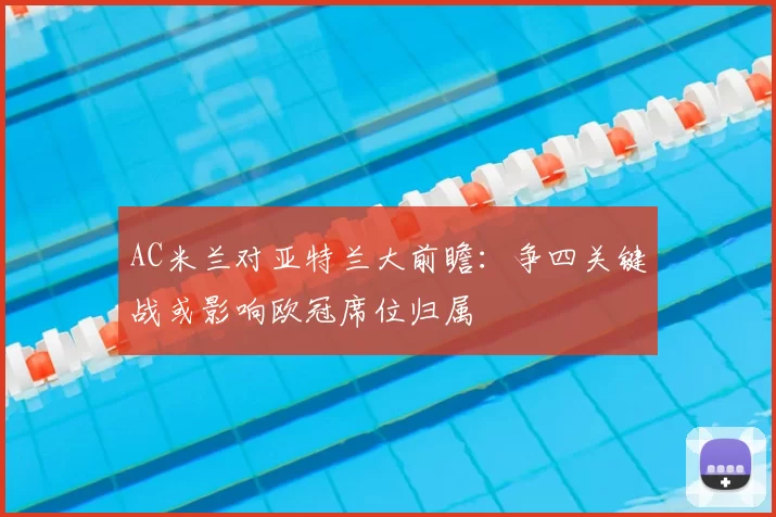AC米兰对亚特兰大前瞻:争四关键战或影响欧冠席位归属