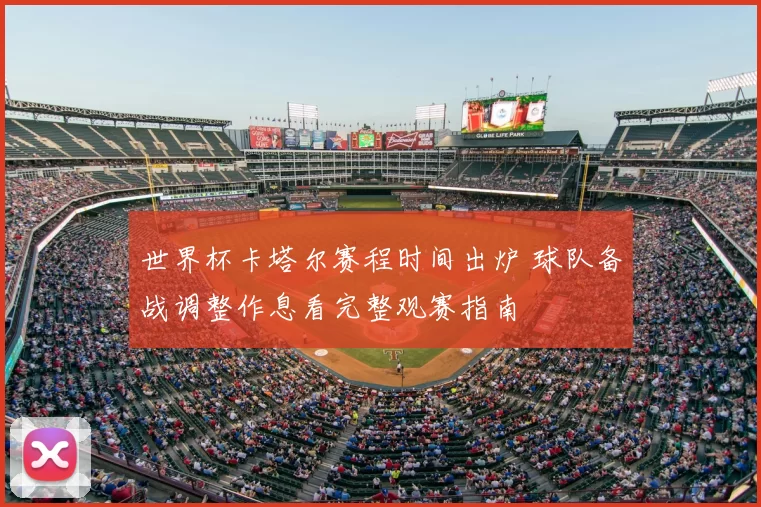 世界杯卡塔尔赛程时间出炉 球队备战调整作息看完整观赛指南