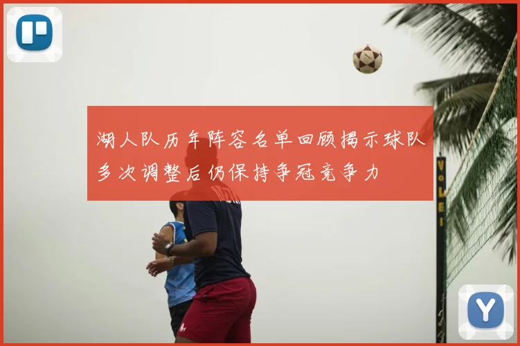 湖人队历年阵容名单回顾揭示球队多次调整后仍保持争冠竞争力