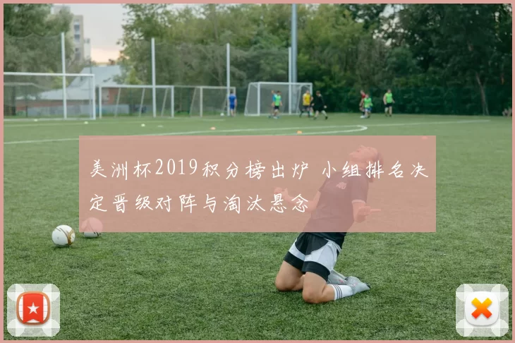 美洲杯2019积分榜出炉 小组排名决定晋级对阵与淘汰悬念