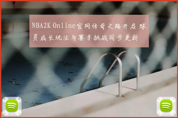 NBA2K Online官网传奇之路开启 球员成长玩法与赛季挑战同步更新
