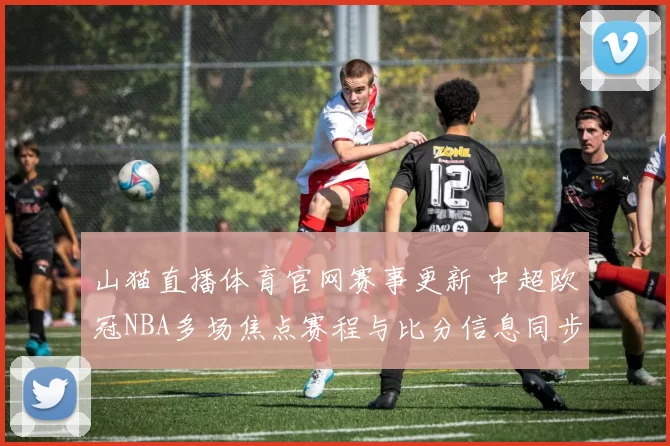 山猫直播体育官网赛事更新 中超欧冠NBA多场焦点赛程与比分信息同步发布
