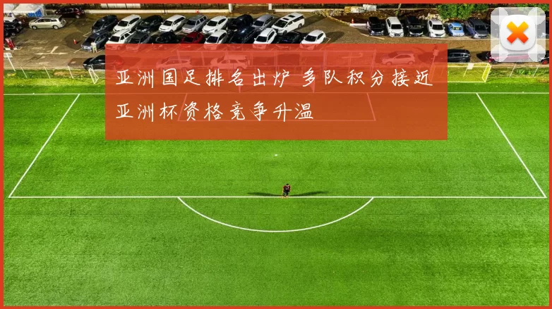 亚洲国足排名出炉 多队积分接近 亚洲杯资格竞争升温