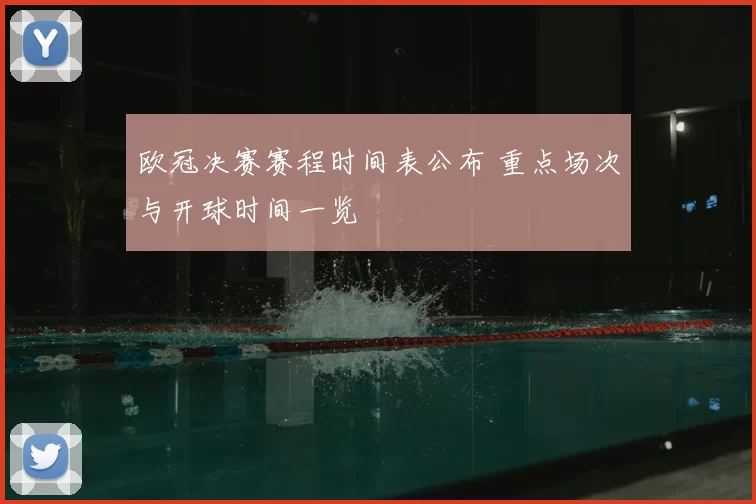 欧冠决赛赛程时间表公布 重点场次与开球时间一览