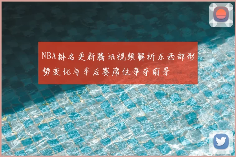 NBA排名更新腾讯视频解析东西部形势变化与季后赛席位争夺前景