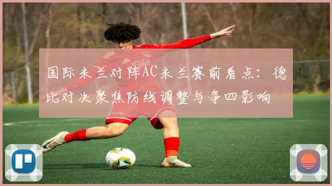 国际米兰对阵AC米兰赛前看点：德比对决聚焦防线调整与争四影响
