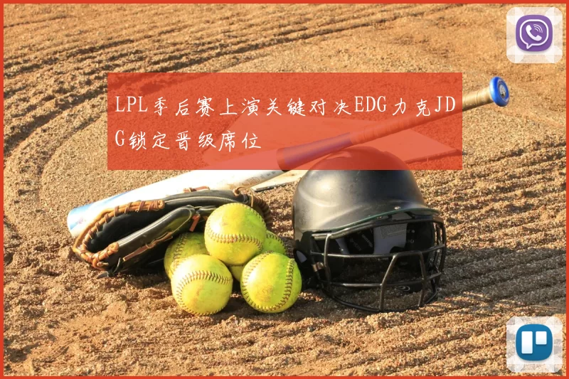 LPL季后赛上演关键对决EDG力克JDG锁定晋级席位