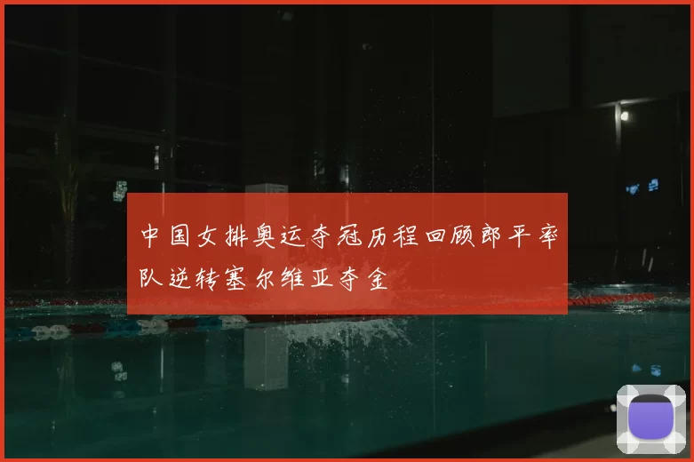 中国女排奥运夺冠历程回顾郎平率队逆转塞尔维亚夺金