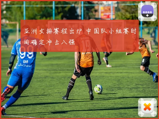 亚洲女排赛程出炉 中国队小组赛时间确定冲击八强