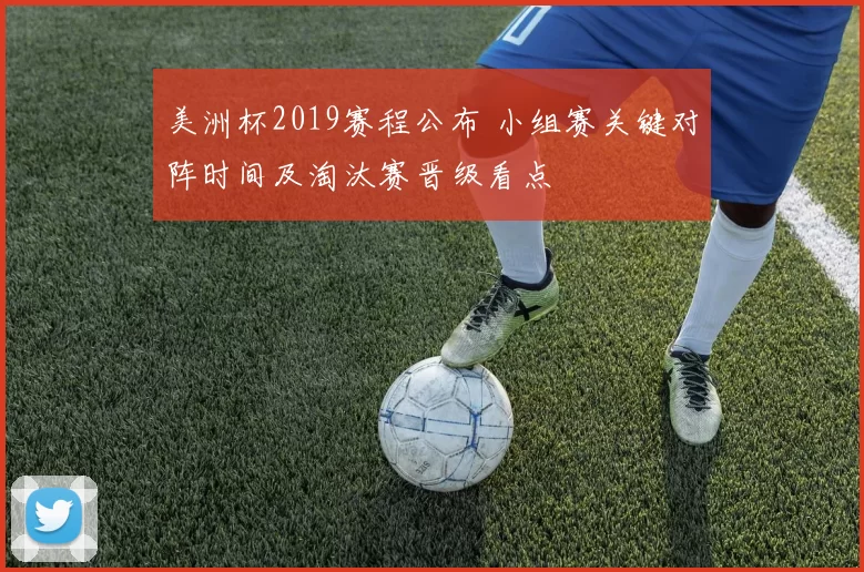 美洲杯2019赛程公布 小组赛关键对阵时间及淘汰赛晋级看点