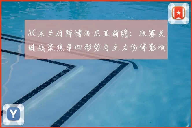 AC米兰对阵博洛尼亚前瞻:联赛关键战聚焦争四形势与主力伤停影响