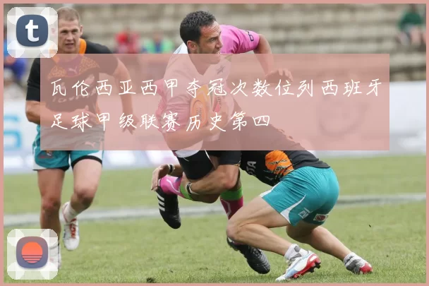 瓦伦西亚西甲夺冠次数位列西班牙足球甲级联赛历史第四