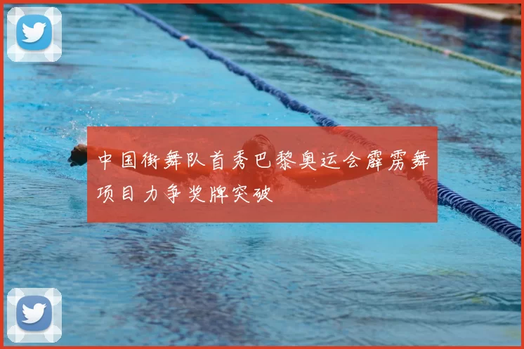 中国街舞队首秀巴黎奥运会霹雳舞项目力争奖牌突破