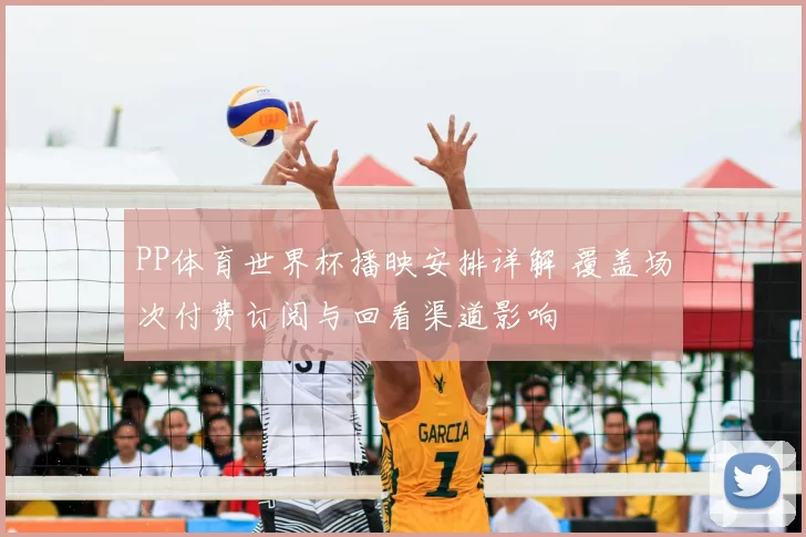 PP体育世界杯播映安排详解 覆盖场次付费订阅与回看渠道影响