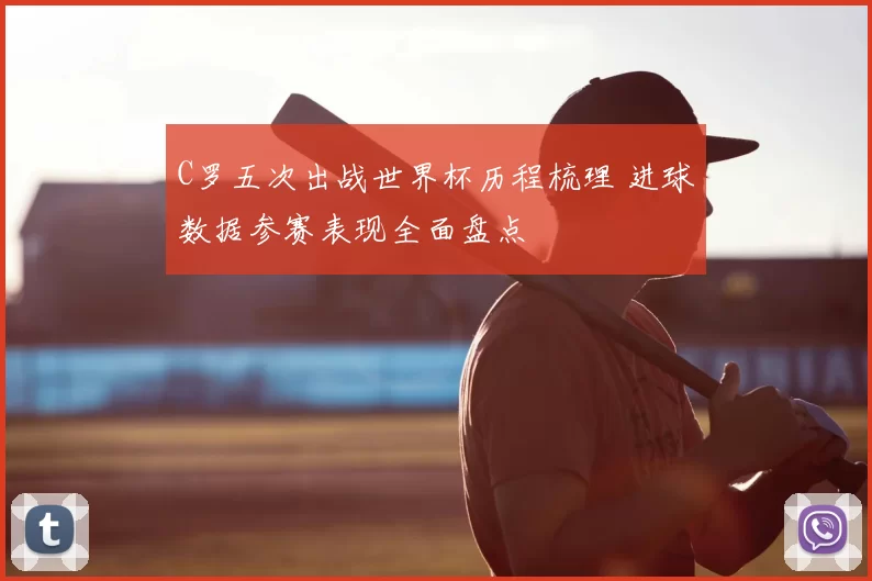 C罗五次出战世界杯历程梳理 进球数据参赛表现全面盘点