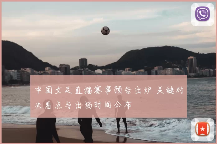 中国女足直播赛事预告出炉 关键对决看点与出场时间公布