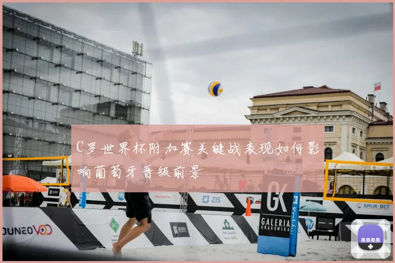 C罗世界杯附加赛关键战表现如何影响葡萄牙晋级前景