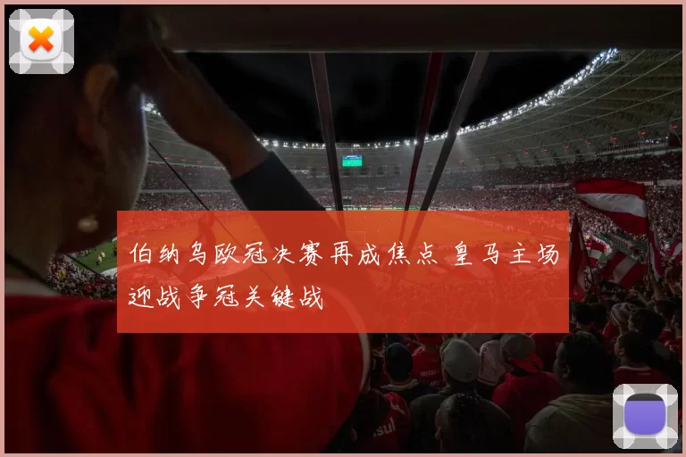 伯纳乌欧冠决赛再成焦点 皇马主场迎战争冠关键战