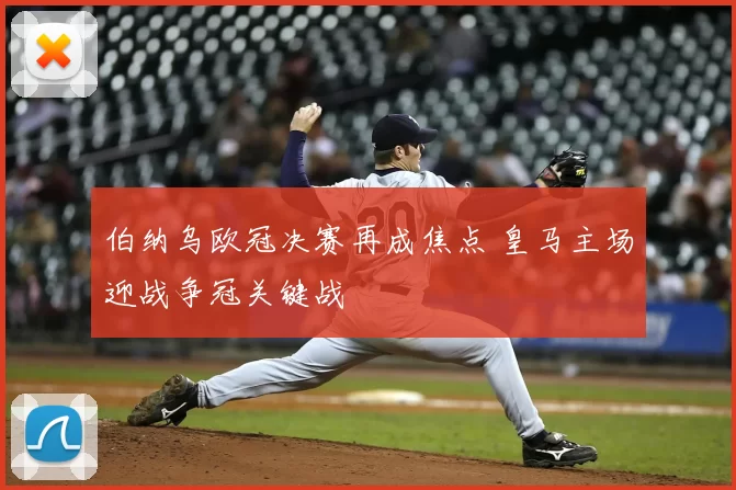 伯纳乌欧冠决赛再成焦点 皇马主场迎战争冠关键战